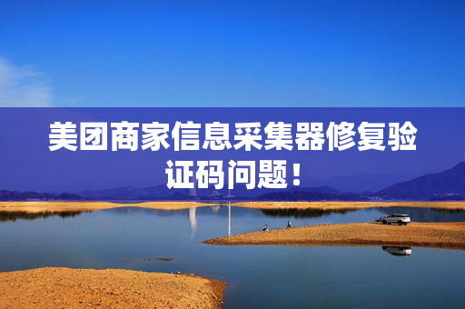 美团商家信息采集器修复验证码问题！