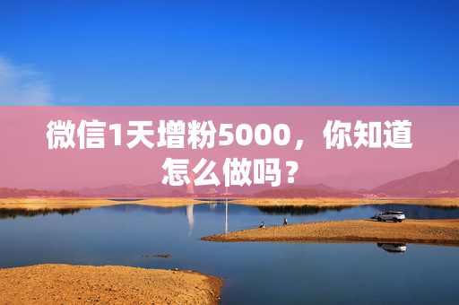 微信1天增粉5000，你知道怎么做吗？