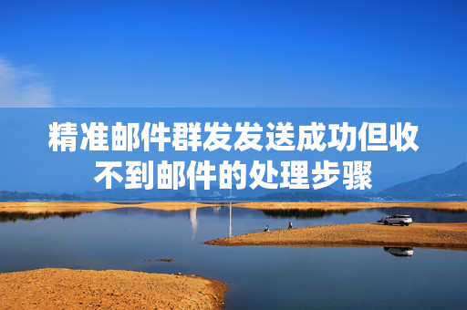 精准邮件群发发送成功但收不到邮件的处理步骤