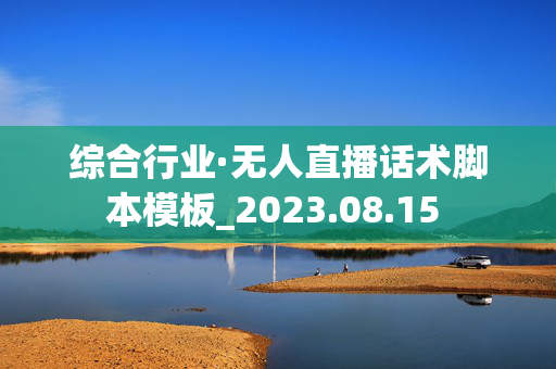 综合行业·无人直播话术脚本模板_2023.08.15 