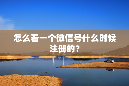 怎么看一个微信号什么时候注册的？