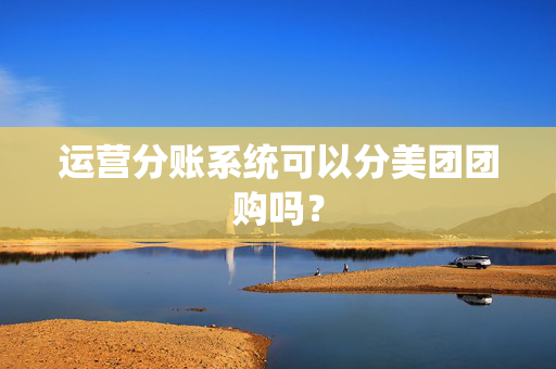 运营分账系统可以分美团团购吗？  第1张