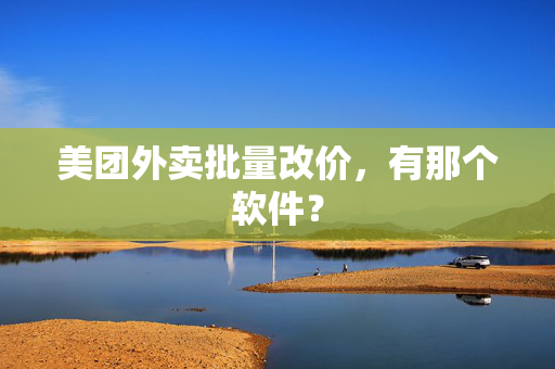 美团外卖批量改价，有那个软件？