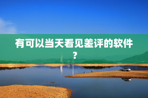 有可以当天看见差评的软件？