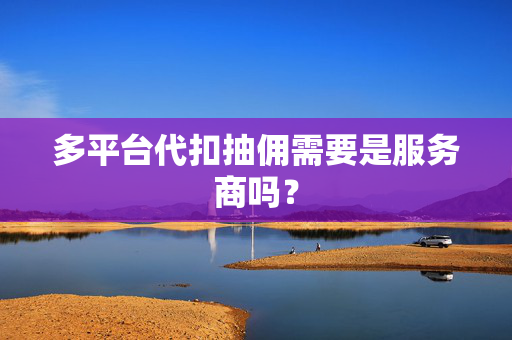 多平台代扣抽佣需要是服务商吗？