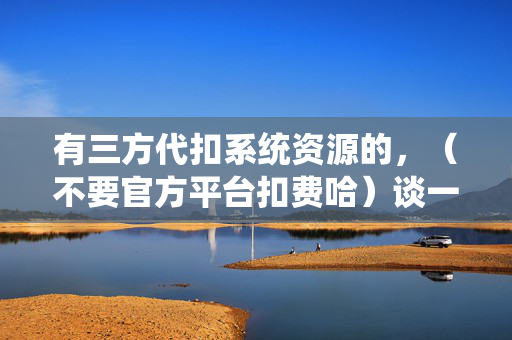 有三方代扣系统资源的，（不要官方平台扣费哈）谈一下合作