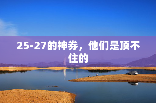 25-27的神券，他们是顶不住的