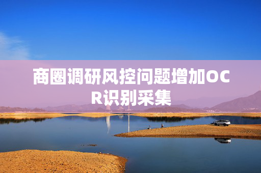 商圈调研风控问题增加OCR识别采集