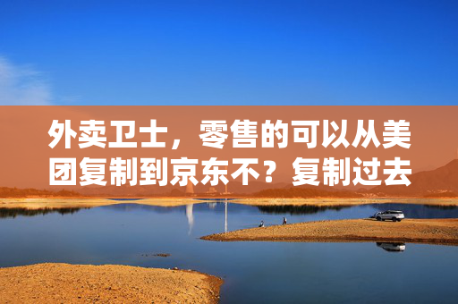 外卖卫士，零售的可以从美团复制到京东不？复制过去不带水印