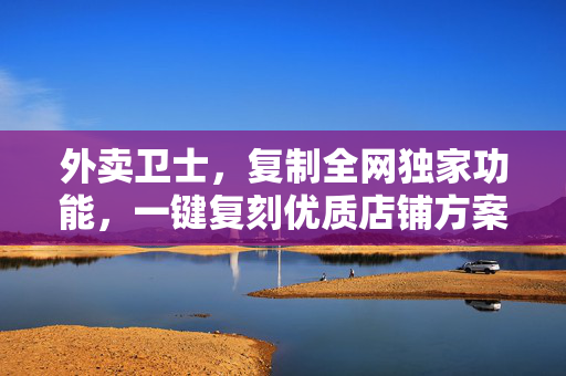 外卖卫士，复制全网独家功能，一键复刻优质店铺方案  第1张