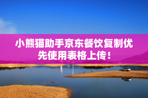 小熊猫助手京东餐饮复制优先使用表格上传！  第1张