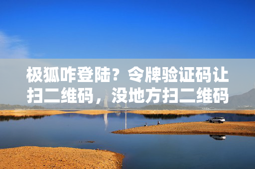 极狐咋登陆？令牌验证码让扫二维码，没地方扫二维码