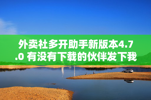 外卖社多开助手新版本4.7.0 有没有下载的伙伴发下我？  第1张