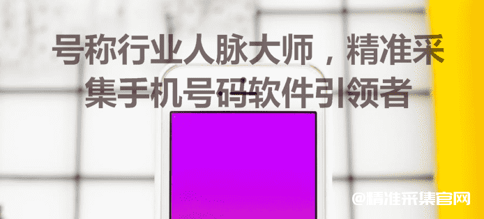 号称行业人脉大师，精准采集手机号码软件引领者